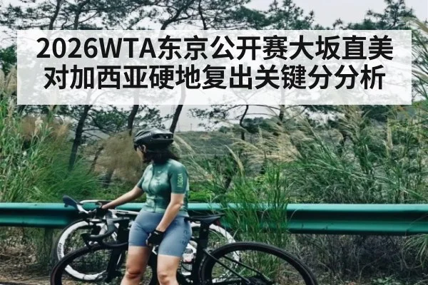 2026WTA东京公开赛大坂直美对加西亚硬地复出关键分分析