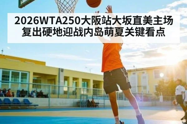 2026WTA250大阪站大坂直美主场复出硬地迎战内岛萌夏关键看点