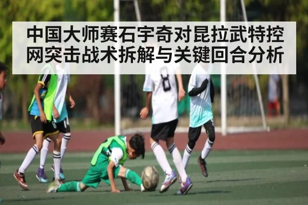 中国大师赛石宇奇对昆拉武特控网突击战术拆解与关键回合分析